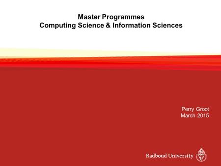 Master Programmes Computing Science & Information Sciences Perry Groot March 2015.