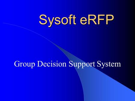 Sysoft eRFP Group Decision Support System. eRFP is flexible and productive Every RFP is different Agencies have somewhat different processes Procurement.