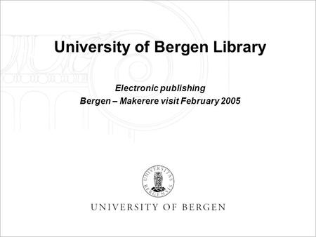 University of Bergen Library Electronic publishing Bergen – Makerere visit February 2005.