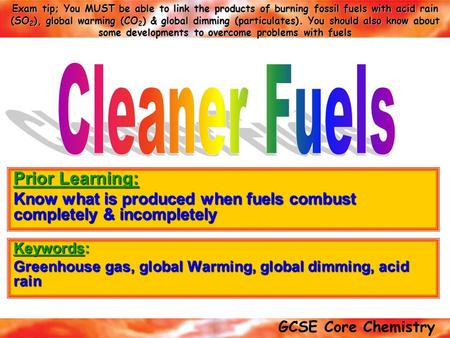 GCSE Core Chemistry Exam tip; You MUST be able to link the products of burning fossil fuels with acid rain (SO 2 ), global warming (CO 2 ) & global dimming.