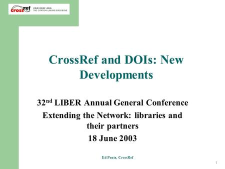 1 Ed Pentz, CrossRef CrossRef and DOIs: New Developments 32 nd LIBER Annual General Conference Extending the Network: libraries and their partners 18 June.