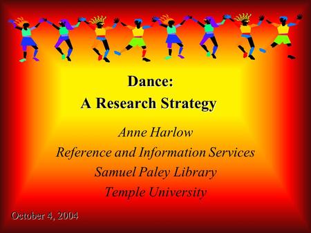 Dance: A Research Strategy Anne Harlow Reference and Information Services Samuel Paley Library Temple University October 4, 2004.