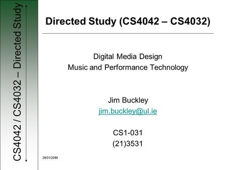 CS4042 / CS4032 – Directed Study 28/01/200925/01/2011 Digital Media Design Music and Performance Technology Jim Buckley CS1-031 (21)3531.