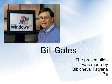 Bill Gates The presentation was made by Bibicheva Tatyana 7a.