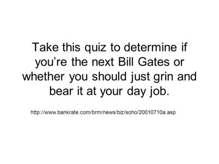 Take this quiz to determine if you’re the next Bill Gates or whether you should just grin and bear it at your day job.