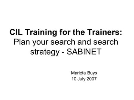 CIL Training for the Trainers: Plan your search and search strategy - SABINET Marieta Buys 10 July 2007.