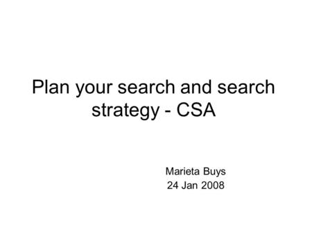 Plan your search and search strategy - CSA Marieta Buys 24 Jan 2008.