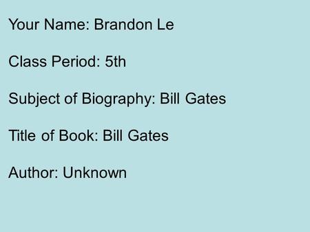 Your Name: Brandon Le Class Period: 5th Subject of Biography: Bill Gates Title of Book: Bill Gates Author: Unknown.