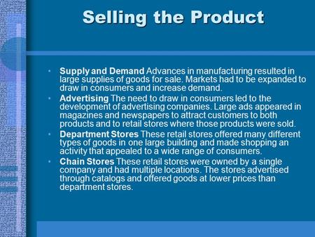 Selling the Product Supply and Demand Advances in manufacturing resulted in large supplies of goods for sale. Markets had to be expanded to draw in consumers.