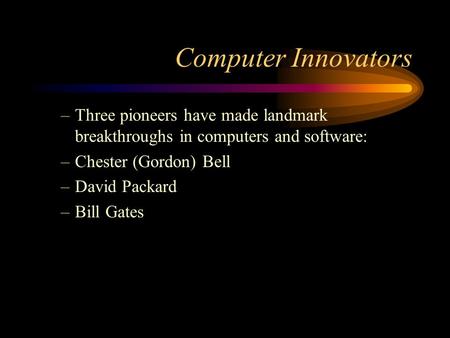 Computer Innovators –Three pioneers have made landmark breakthroughs in computers and software: –Chester (Gordon) Bell –David Packard –Bill Gates.