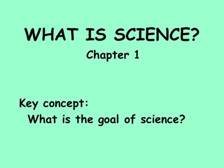 WHAT IS SCIENCE? Chapter 1 Key concept: What is the goal of science?