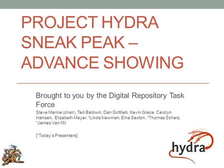 PROJECT HYDRA SNEAK PEAK – ADVANCE SHOWING Brought to you by the Digital Repository Task Force Steve Marine (chair), Ted Baldwin, Dan Gottlieb, Kevin Grace,