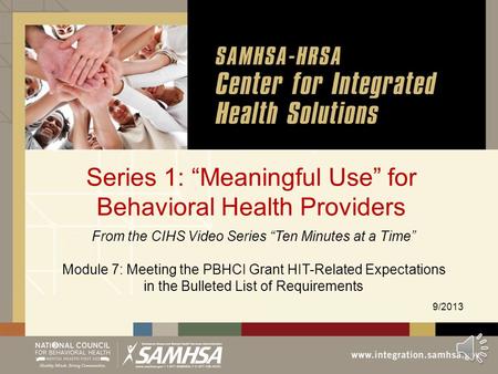 Series 1: “Meaningful Use” for Behavioral Health Providers 9/2013 From the CIHS Video Series “Ten Minutes at a Time” Module 7: Meeting the PBHCI Grant.