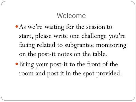 Welcome As we’re waiting for the session to start, please write one challenge you’re facing related to subgrantee monitoring on the post-it notes on the.