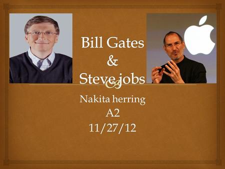 Nakita herring A211/27/12.   In this power point I will be talking about Bill Gates and Steve Jobs. Outline.