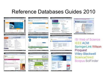 Reference Databases Guides 2010 ISI Web of Science IEEE ACM SpringerLink Wilson Proquest Wiley-Blackwell ScienceDirect Scopus SciFinder.