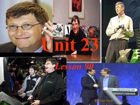 Unit 23 Lesson 90 1 What do you know about Bill Gates? 2 What can you learn from Bill Gates? 3 Do you want to be a person like Bill Gates? Why or why.