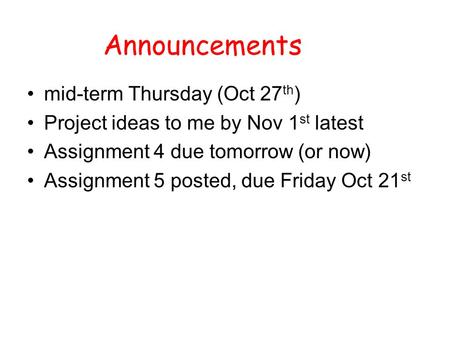 Announcements mid-term Thursday (Oct 27 th ) Project ideas to me by Nov 1 st latest Assignment 4 due tomorrow (or now) Assignment 5 posted, due Friday.