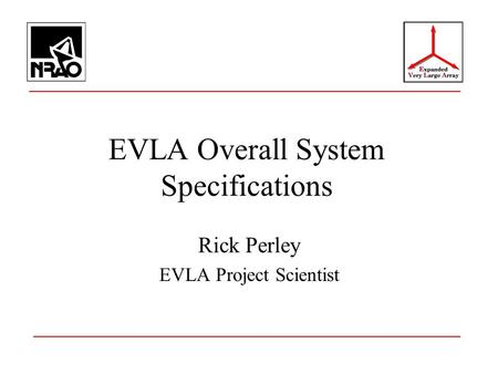 EVLA Overall System Specifications Rick Perley EVLA Project Scientist.