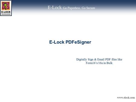 Www.elock.com E-Lock Go Paperless. Go Secure Digitally Sign & Email PDF files like Form16’s/16a in Bulk E-Lock PDFeSigner.