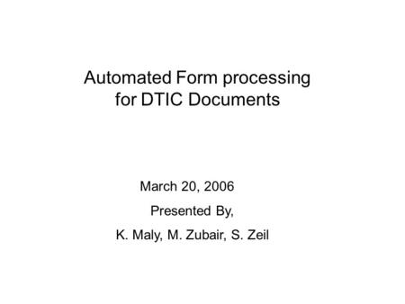 Automated Form processing for DTIC Documents March 20, 2006 Presented By, K. Maly, M. Zubair, S. Zeil.