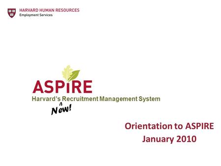 Harvard’s Recruitment Management System Orientation to ASPIRE January 2010 New! V.