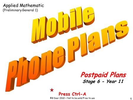 1 Press Ctrl-A ©G Dear 2010 – Not to be sold/Free to use Postpaid Plans Stage 6 - Year 11 Applied Mathematic (Preliminary General 1)