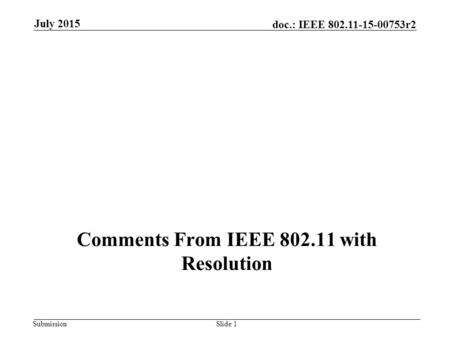 Submission doc.: IEEE 802.11-15-00753r2 Comments From IEEE 802.11 with Resolution July 2015 Slide 1.