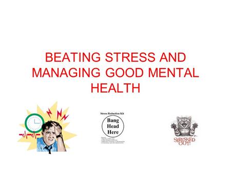 BEATING STRESS AND MANAGING GOOD MENTAL HEALTH. Contents What is good mental health? Improving emotional and mental health What is stress? Signs and symptoms.