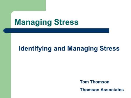 Managing Stress Identifying and Managing Stress Tom Thomson Thomson Associates.