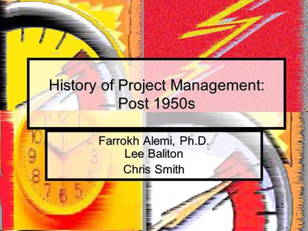 1 History of Project Management: Post 1950s Farrokh Alemi, Ph.D. Lee Baliton Chris Smith.