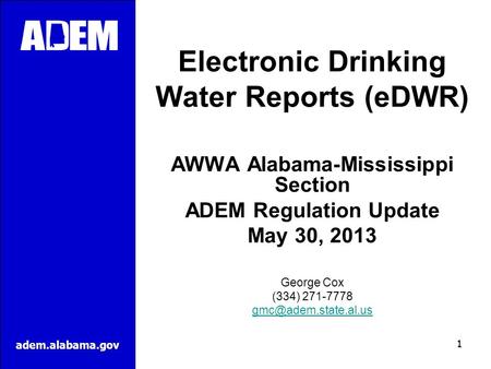 Adem.alabama.gov Electronic Drinking Water Reports (eDWR) AWWA Alabama-Mississippi Section ADEM Regulation Update May 30, 2013 George Cox (334) 271-7778.