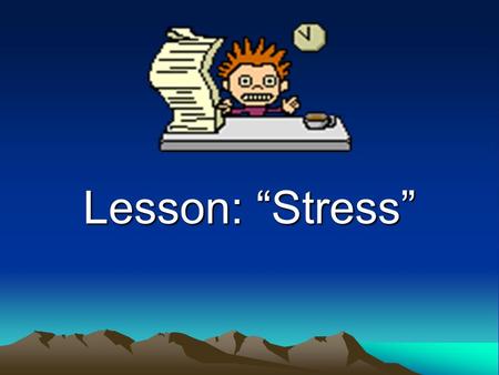 Lesson: “Stress”. Types of Stress Good Stress is Eustress Bad Stress is Distress.