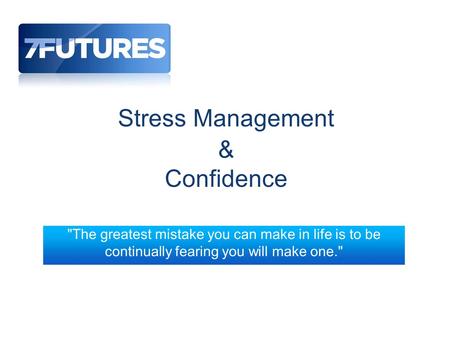 Stress Management & Confidence The greatest mistake you can make in life is to be continually fearing you will make one.