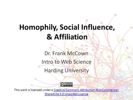 Homophily, Social Influence, & Affiliation Dr. Frank McCown Intro to Web Science Harding University This work is licensed under a Creative Commons Attribution-NonCommercial-