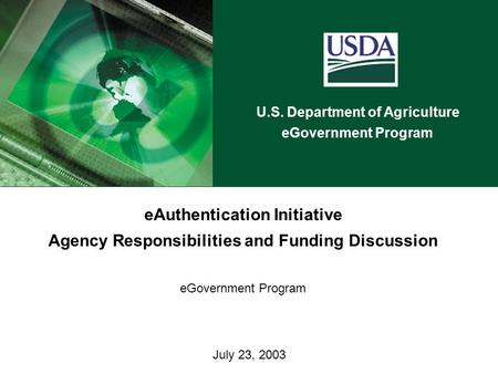U.S. Department of Agriculture eGovernment Program July 23, 2003 eAuthentication Initiative Agency Responsibilities and Funding Discussion eGovernment.
