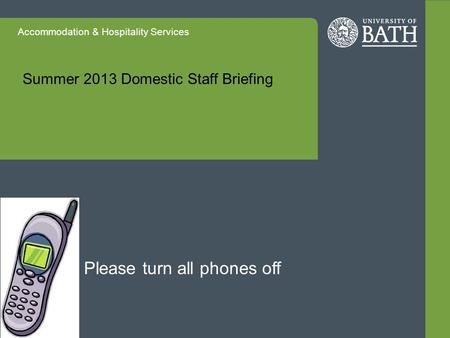 Accommodation & Hospitality Services Summer 2013 Domestic Staff Briefing Please turn all phones off.