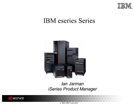 IBM eseries Series Ian Jarman iSeries Product Manager.