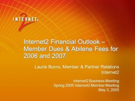 Internet2 Financial Outlook – Member Dues & Abilene Fees for 2006 and 2007 Internet2 Business Meeting Spring 2005 Internet2 Member Meeting May 3, 2005.