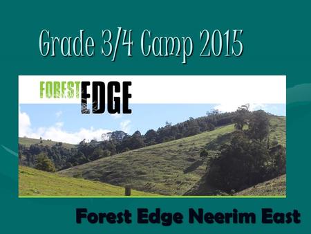 Grade 3/4 Camp 2015 Forest Edge Neerim East. Dates of the Camp Will be held from Wednesday the 4 th to Friday the 6 th NovemberWill be held from Wednesday.