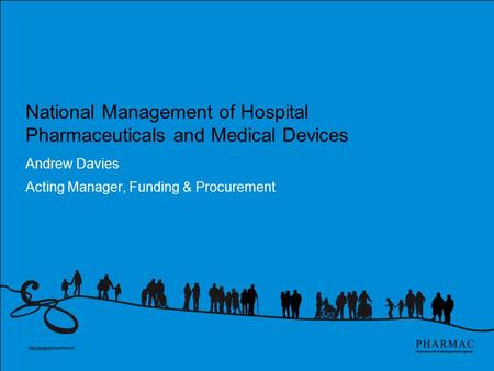 National Management of Hospital Pharmaceuticals and Medical Devices Andrew Davies Acting Manager, Funding & Procurement.