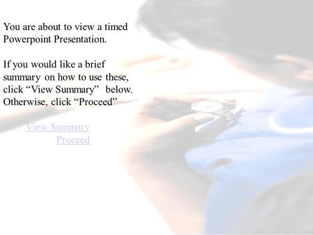 You are about to view a timed Powerpoint Presentation. If you would like a brief summary on how to use these, click “View Summary” below. Otherwise, click.