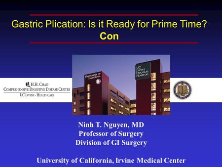 Ninh T. Nguyen, MD Professor of Surgery Division of GI Surgery University of California, Irvine Medical Center Gastric Plication: Is it Ready for Prime.