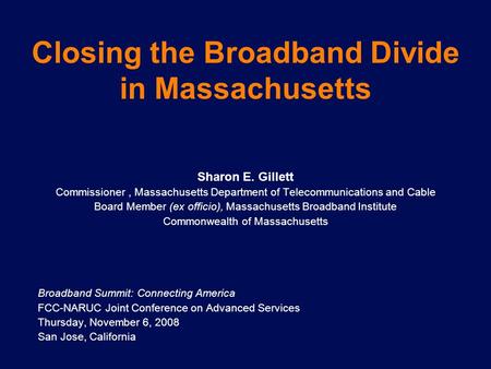 Closing the Broadband Divide in Massachusetts Sharon E. Gillett Commissioner, Massachusetts Department of Telecommunications and Cable Board Member (ex.