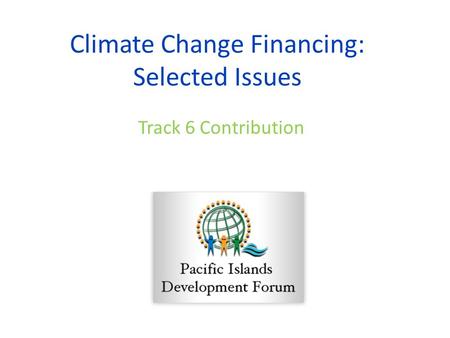 Climate Change Financing: Selected Issues Track 6 Contribution.