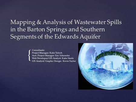 { Mapping & Analysis of Wastewater Spills in the Barton Springs and Southern Segments of the Edwards Aquifer Consultants: Project Manager: Katie Tritsch.