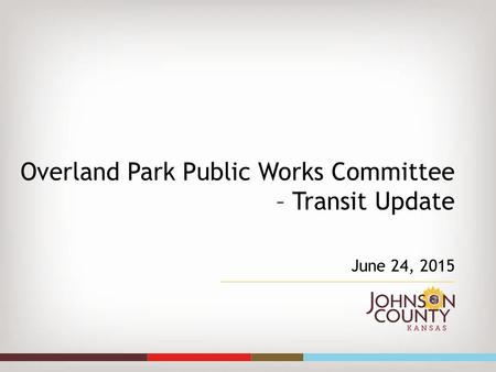Overland Park Public Works Committee – Transit Update June 24, 2015.