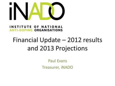 Financial Update – 2012 results and 2013 Projections Paul Evans Treasurer, iNADO.