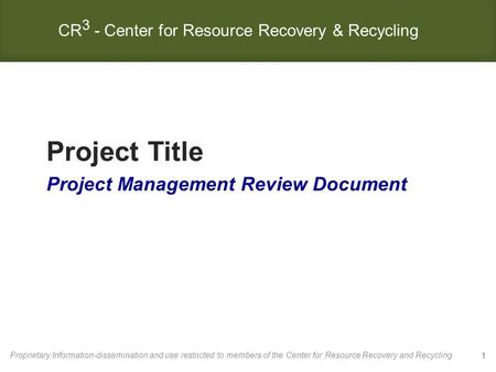 Project Title Project Management Review Document Proprietary Information-dissemination and use restricted to members of the Center for Resource Recovery.