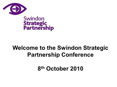 Welcome to the Swindon Strategic Partnership Conference 8 th October 2010.